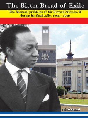 cover image of The Bitter Bread of Exile. the Financial Problems of Sir Edward Mutesa II during his final exile, 1966--1969